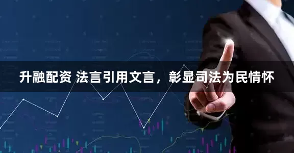 升融配资 法言引用文言，彰显司法为民情怀