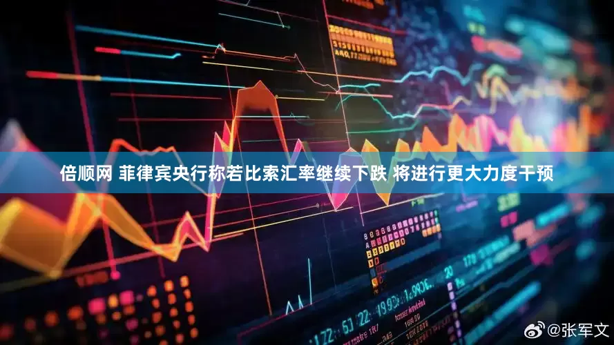 倍顺网 菲律宾央行称若比索汇率继续下跌 将进行更大力度干预