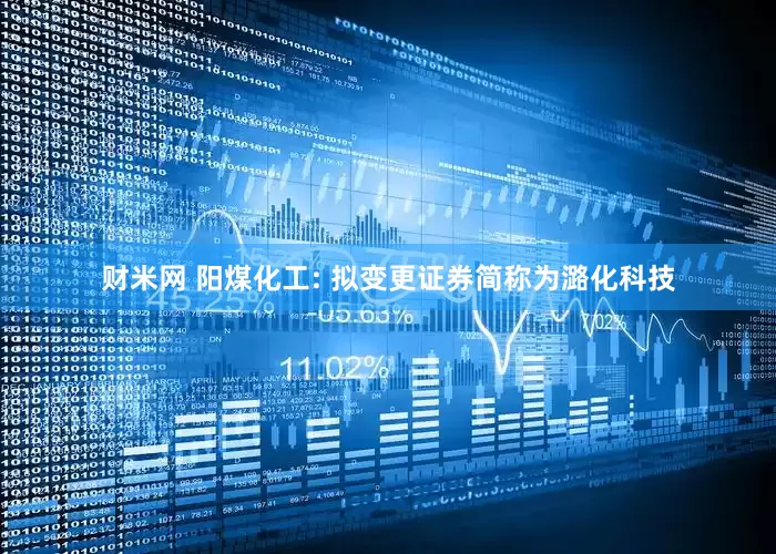 财米网 阳煤化工: 拟变更证券简称为潞化科技