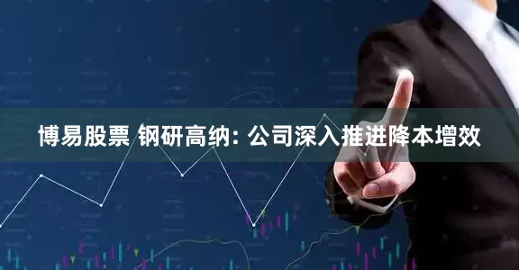 博易股票 钢研高纳: 公司深入推进降本增效