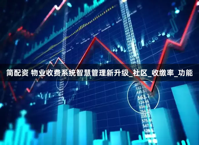 简配资 物业收费系统智慧管理新升级_社区_收缴率_功能