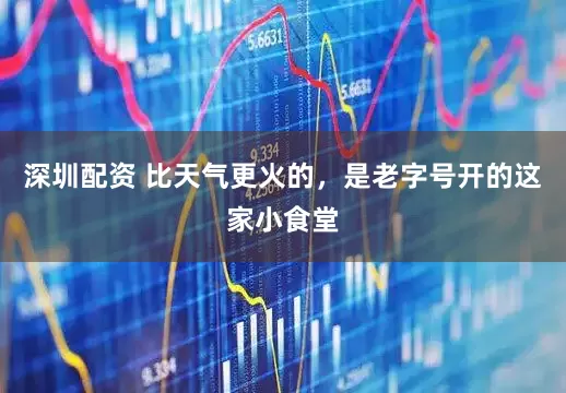 深圳配资 比天气更火的，是老字号开的这家小食堂
