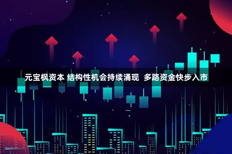 元宝枫资本 结构性机会持续涌现  多路资金快步入市