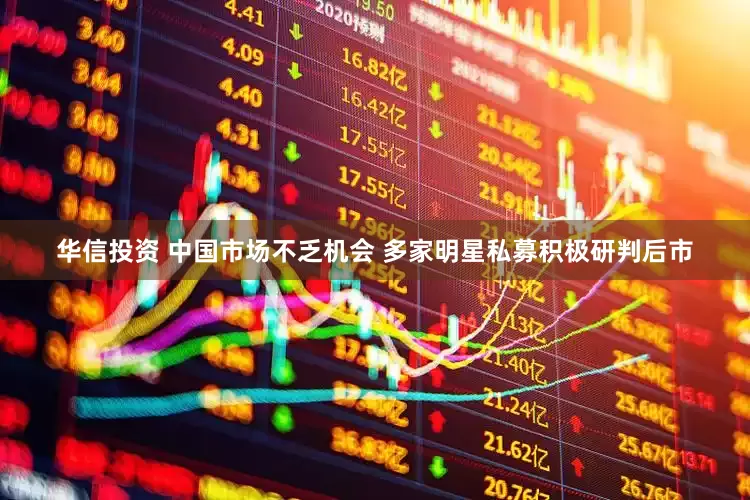 华信投资 中国市场不乏机会 多家明星私募积极研判后市