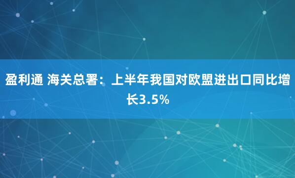 盈利通 海关总署：上半年我国对欧盟进出口同比增长3.5%