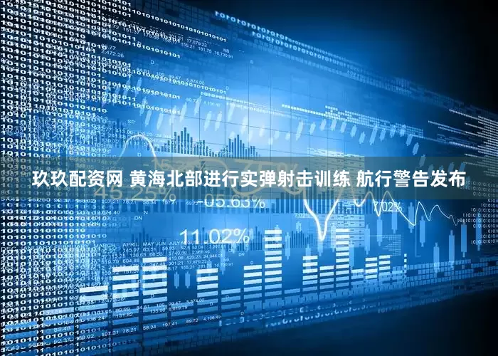 玖玖配资网 黄海北部进行实弹射击训练 航行警告发布