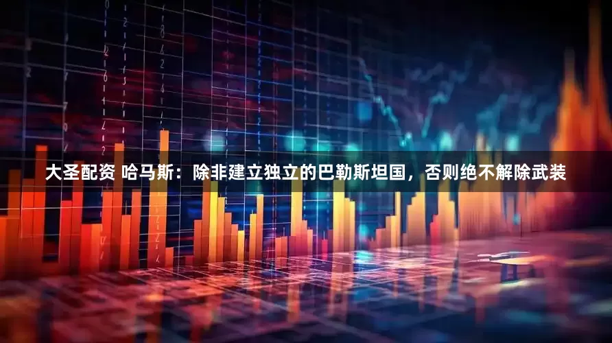 大圣配资 哈马斯：除非建立独立的巴勒斯坦国，否则绝不解除武装