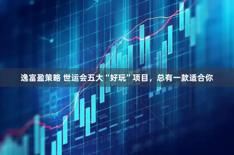 逸富盈策略 世运会五大“好玩”项目，总有一款适合你