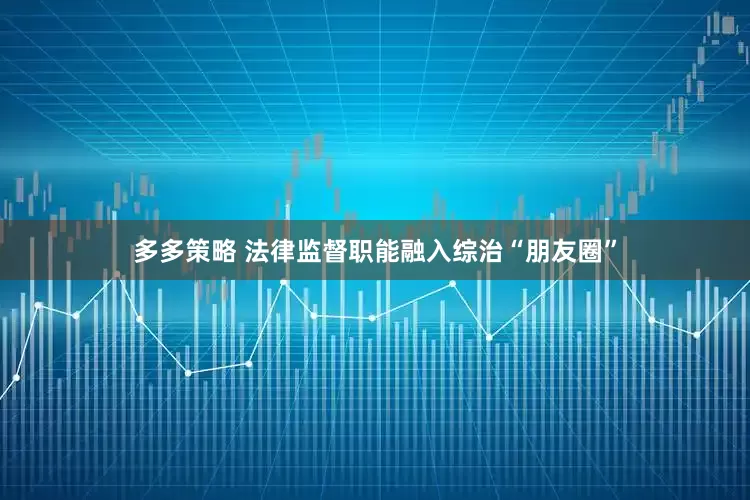 多多策略 法律监督职能融入综治“朋友圈”