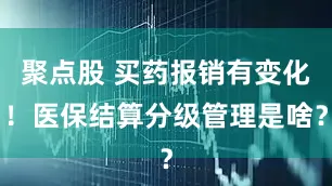 聚点股 买药报销有变化！医保结算分级管理是啥？