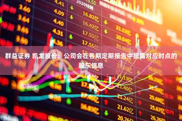 群益证券 凯龙股份：公司会在各期定期报告中披露对应时点的股东信息