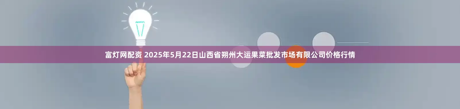 富灯网配资 2025年5月22日山西省朔州大运果菜批发市场有限公司价格行情