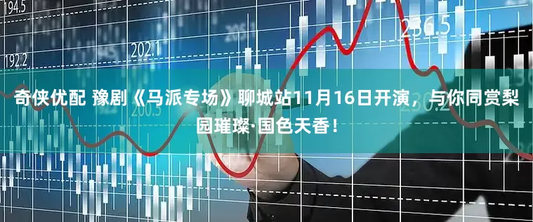 奇侠优配 豫剧《马派专场》聊城站11月16日开演，与你同赏梨园璀璨·国色天香！