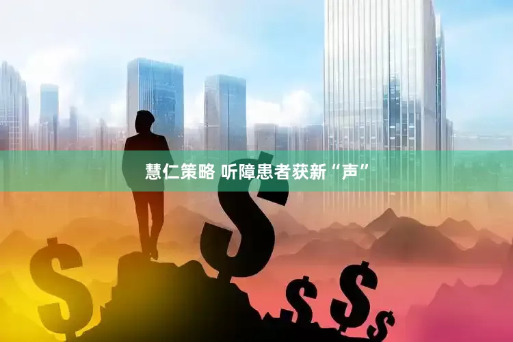 慧仁策略 听障患者获新“声”