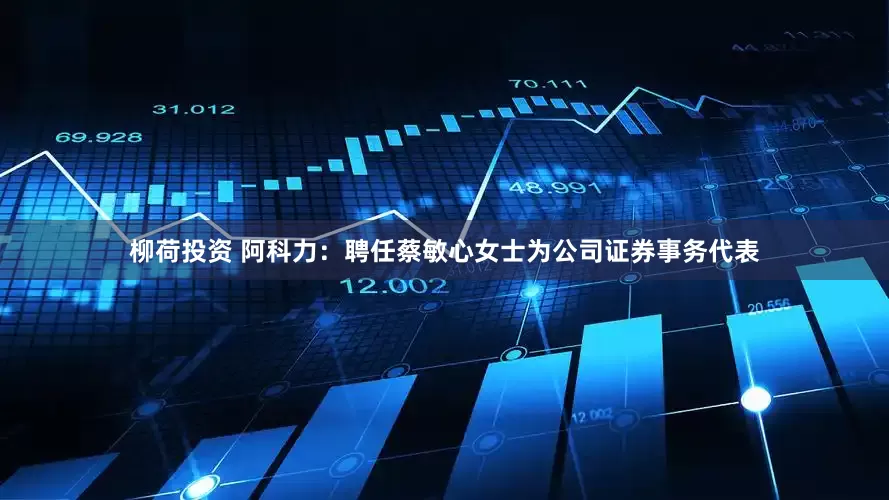 柳荷投资 阿科力：聘任蔡敏心女士为公司证券事务代表