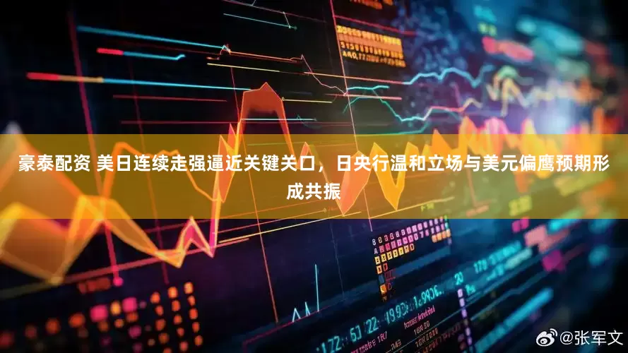 豪泰配资 美日连续走强逼近关键关口，日央行温和立场与美元偏鹰预期形成共振
