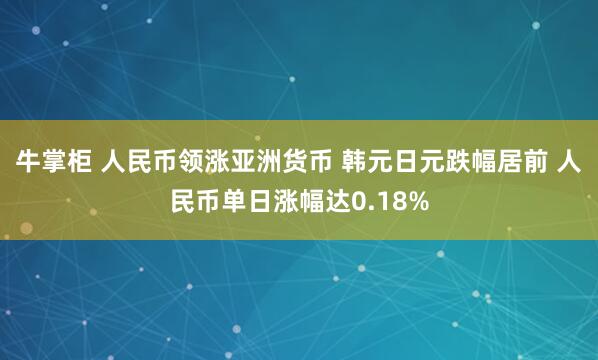 牛掌柜 人民币领涨亚洲货币 韩元日元跌幅居前 人民币单日涨幅达0.18%