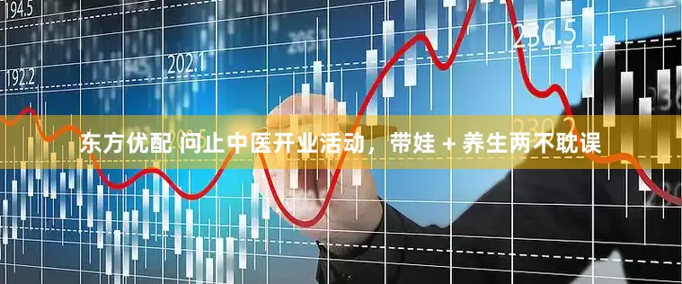东方优配 问止中医开业活动，带娃 + 养生两不耽误