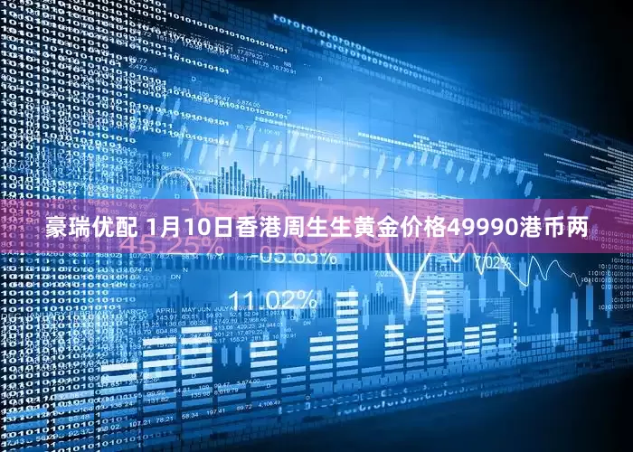 豪瑞优配 1月10日香港周生生黄金价格49990港币两
