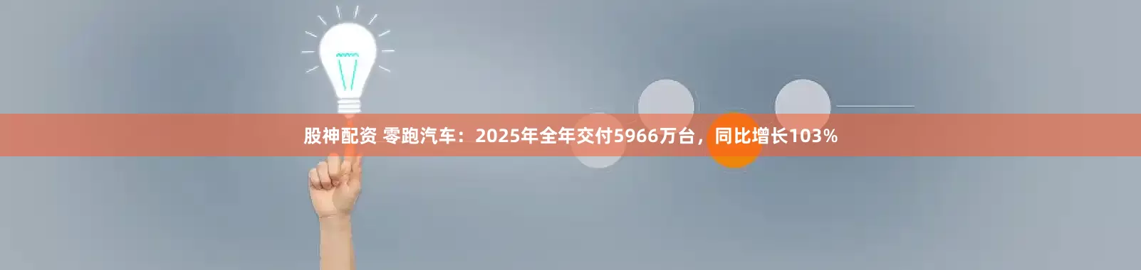 股神配资 零跑汽车：2025年全年交付5966万台，同比增长103%