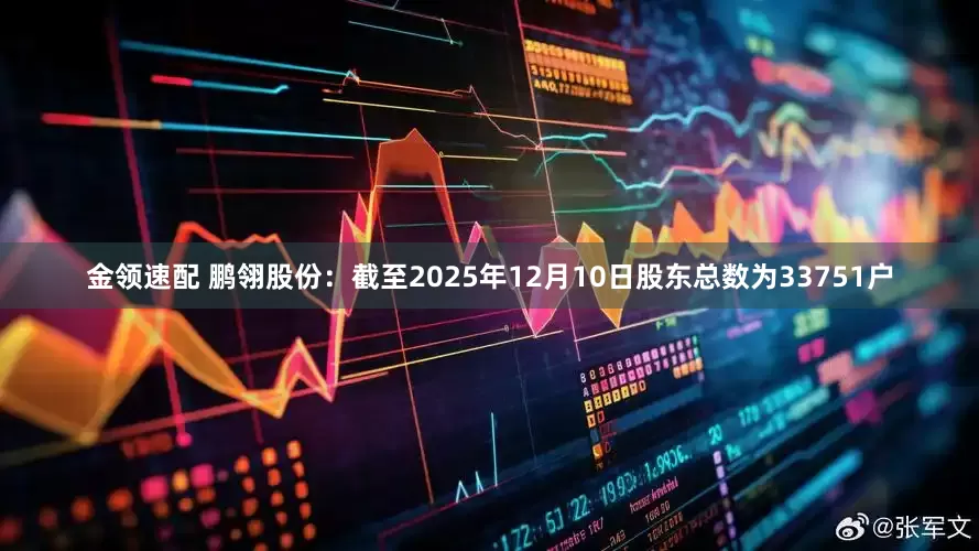 金领速配 鹏翎股份：截至2025年12月10日股东总数为33751户