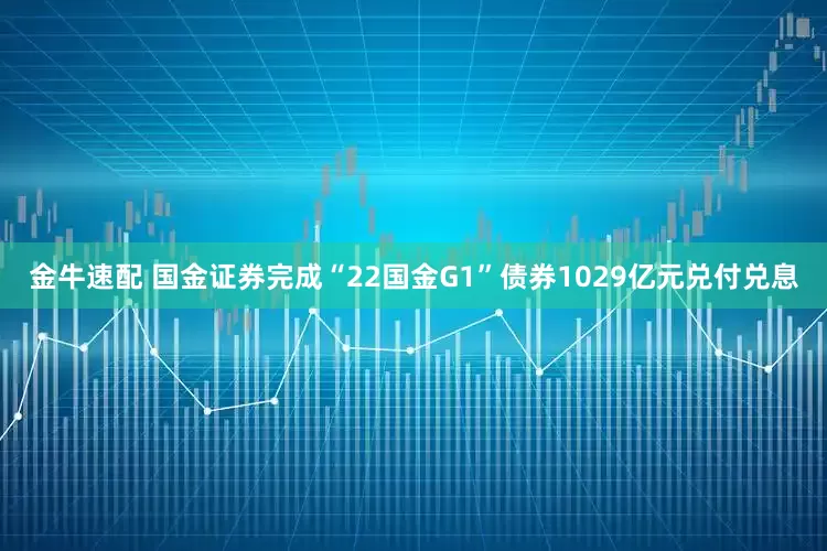 金牛速配 国金证券完成“22国金G1”债券1029亿元兑付兑息