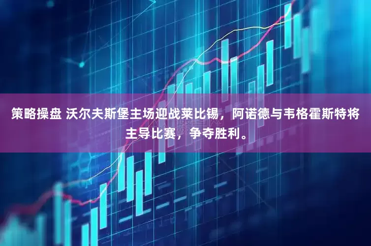 策略操盘 沃尔夫斯堡主场迎战莱比锡，阿诺德与韦格霍斯特将主导比赛，争夺胜利。