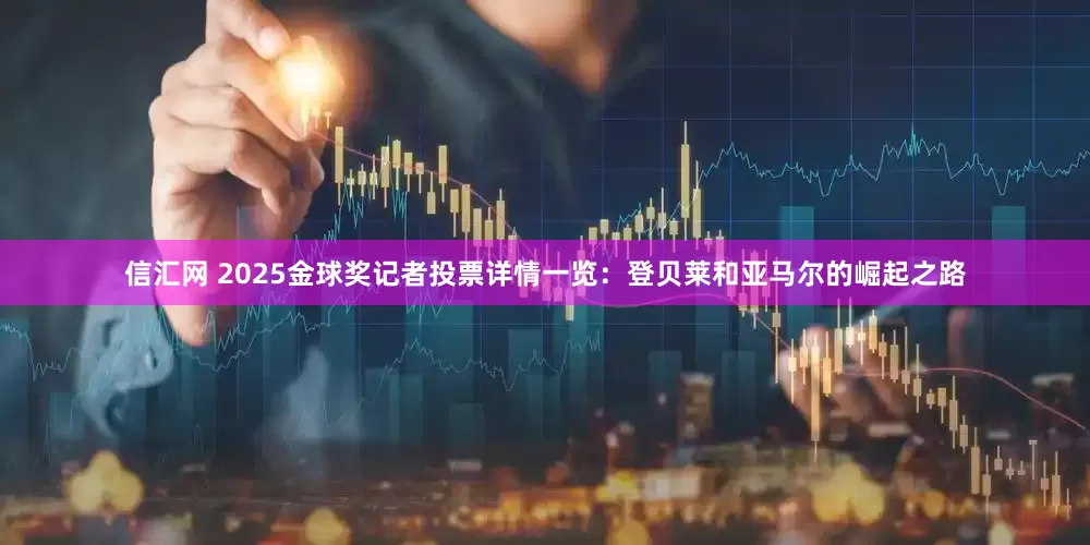 信汇网 2025金球奖记者投票详情一览：登贝莱和亚马尔的崛起之路
