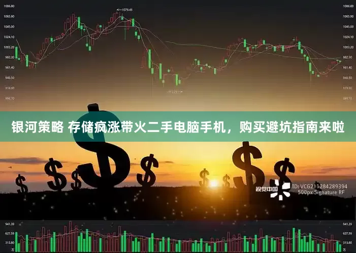 银河策略 存储疯涨带火二手电脑手机，购买避坑指南来啦