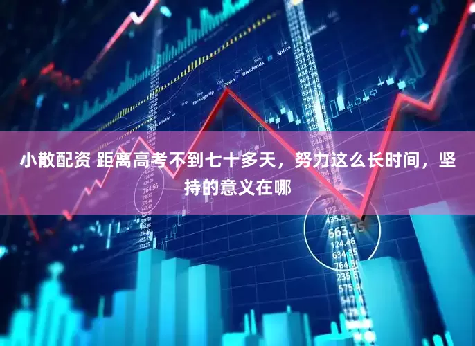 小散配资 距离高考不到七十多天，努力这么长时间，坚持的意义在哪